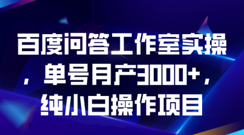 【副业项目7007期】百度问答工作室实操，单号月产3000+，纯小白操作项目-聚英社副业网