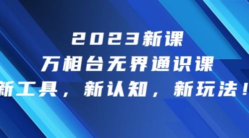 【副业项目7010期】2023新课·万相台·无界通识课，新工具，新认知，新玩法-聚英社副业网