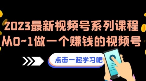 【副业项目7074期】2023最新视频号系列课程，从0~1做一个赚钱的视频号-聚英社副业网