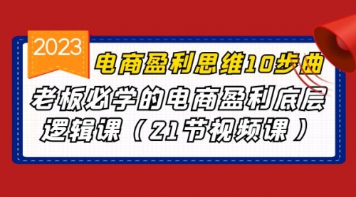 【副业项目7108期】电商盈利-思维10步曲，老板必学的电商盈利底层逻辑课-聚英社副业网