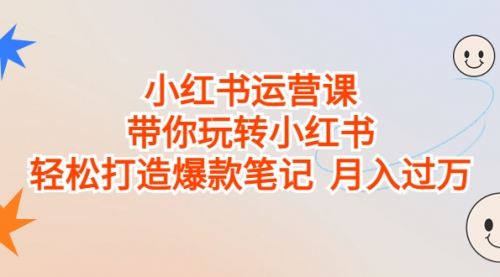 【副业项目7112期】小红书运营课，带你玩转小红书，轻松打造爆款笔记-聚英社副业网