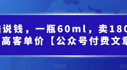 【副业项目第7113期】酷酷说钱文章，一瓶60ml，卖1800！|超高客单价-聚英社副业网