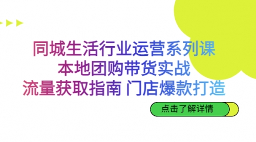 【副业项目7123期】同城生活行业运营系列课：本地团购带货实战-聚英社副业网