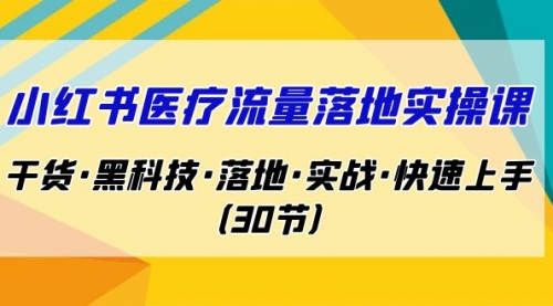 【副业项目7162期】小红书·医疗流量落地实操课，干货·黑科技·落地-聚英社副业网