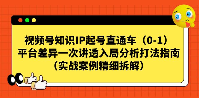 【副业项目7329期】视频号-知识IP起号直通车（0-1）平台差异一次讲透入局分析打法指南-聚英社副业网