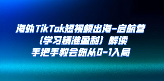 【副业项目7331期】海外TikTok短视频出海-启航营（学习精准盈利）解读，手把手教会你从0-1入局-聚英社副业网