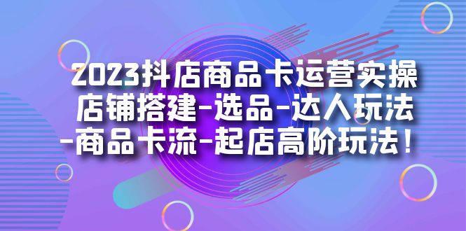 【副业项目7349期】2023抖店商品卡运营实操：店铺搭建-选品-达人玩法-商品卡流-起店高阶玩玩-聚英社副业网