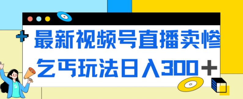 【副业项目7358期】最新视频号直播卖惨乞讨玩法，流量嘎嘎滴，轻松日入300+-聚英社副业网