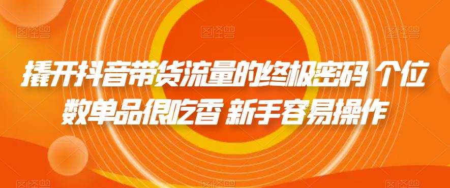 【副业项目7365期】撬开抖音带货流量的终极密码 个位数单品很吃香 新手容易操作-聚英社副业网