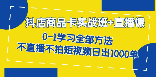 【副业项目7401期】抖店商品卡实战班+直播课-8月 0-1学习全部方法 不直播不拍短视频日出1000单-聚英社副业网