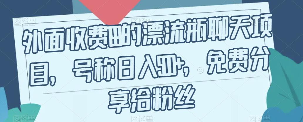 【副业项目7411期】外面收费199的漂流瓶聊天项目，号称日入500+【揭秘】-聚英社副业网