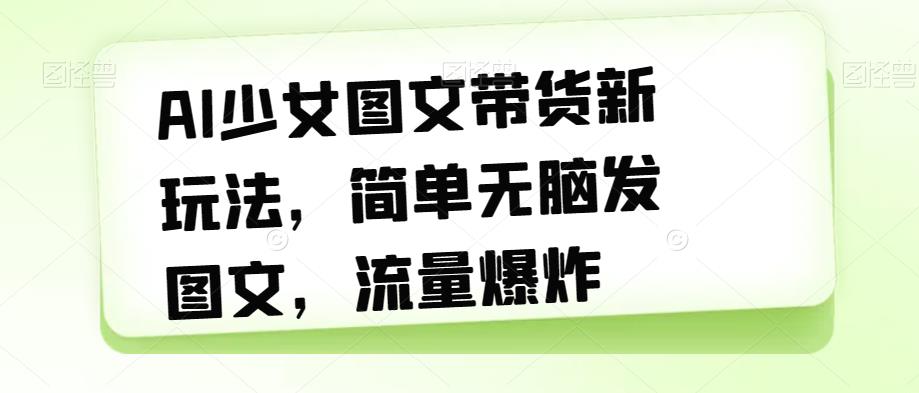 【副业项目7418期】AI少女图文带货新玩法，简单无脑发图文，流量爆炸【揭秘】-聚英社副业网