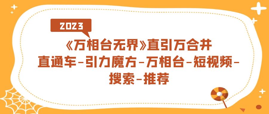 【副业项目7421期】《万相台-无界》直引万合并，直通车-引力魔方-万相台-短视频-搜索-推荐-聚英社副业网