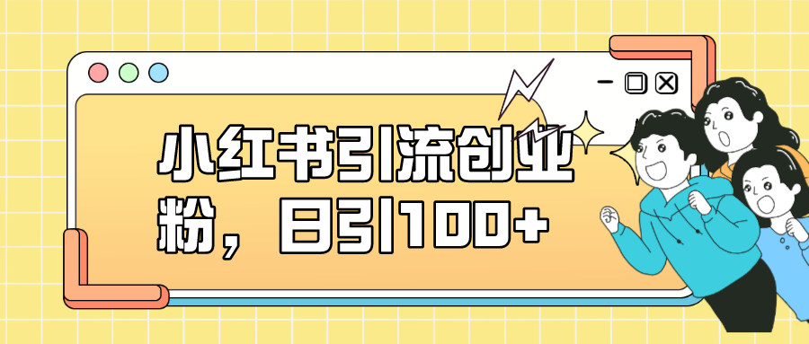 【副业项目7434期】小红书引流创业粉，日引100+，小白可上手，可矩阵操作-聚英社副业网