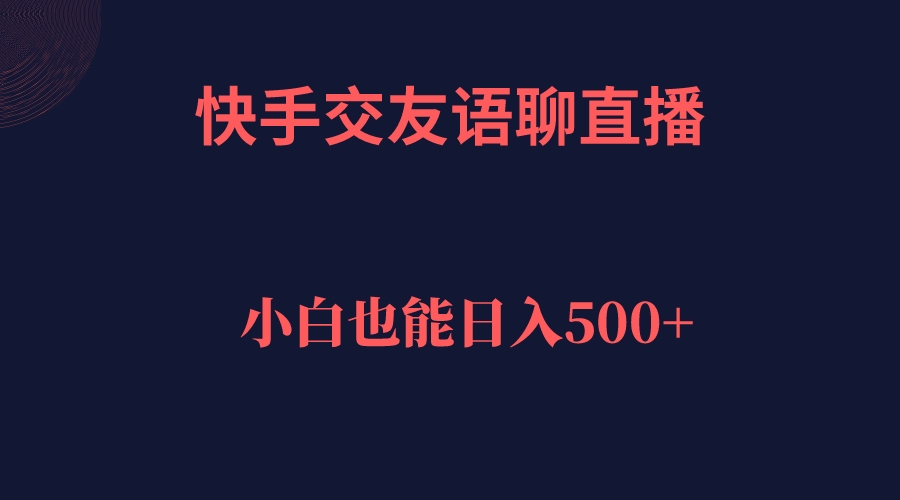 【副业项目7451期】快手交友语聊直播，轻松日入500＋-聚英社副业网