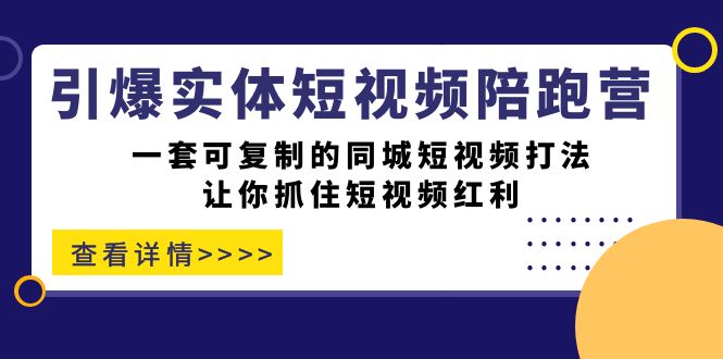 【副业项目7469期】引爆实体-短视频陪跑营，一套可复制的同城短视频打法，让你抓住短视频红利-聚英社副业网