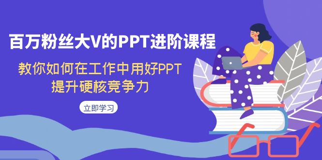 【副业项目7471期】百万粉丝大V的PPT进阶课程，教你如何在工作中用好PPT，提升硬核竞争力-聚英社副业网