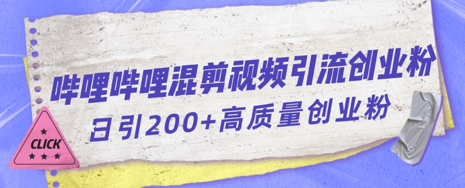 【副业项目7483期】哔哩哔哩B站混剪视频引流创业粉日引300+-聚英社副业网