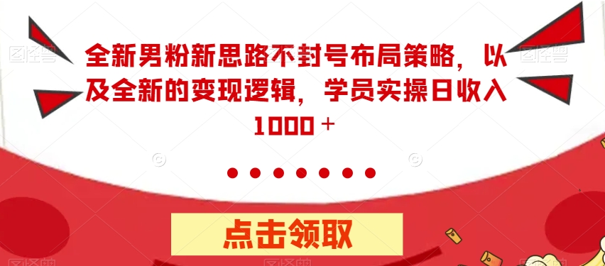 【副业项目7484期】全新男粉新思路不封号布局策略，以及全新的变现逻辑，实操日收入1000＋【揭秘】-聚英社副业网