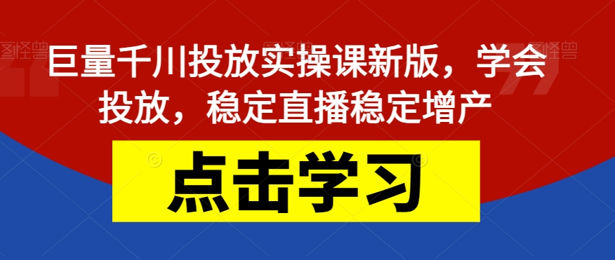 【副业项目7504期】巨量千川投放实操课新版，学会投放，稳定直播稳定增产-聚英社副业网