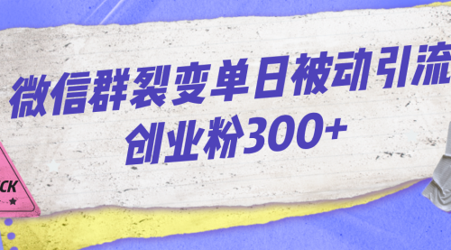 【副业项目7202期】微信群裂变单日被动引流创业粉300+-聚英社副业网