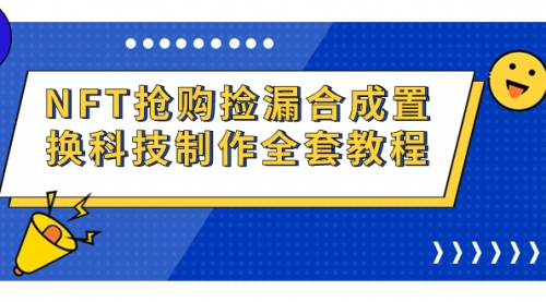 【副业项目7223期】NFT抢购捡漏合成置换科技制作全套教程-聚英社副业网