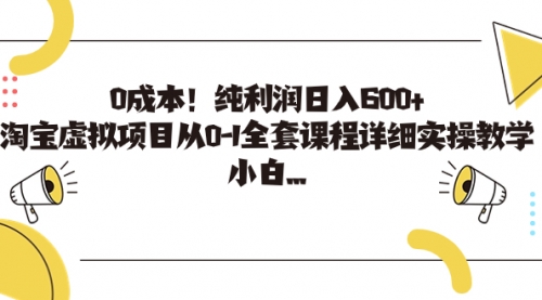 【副业项目7225期】0成本！纯利润日入600+，淘宝虚拟项目从0-1全套课程-聚英社副业网