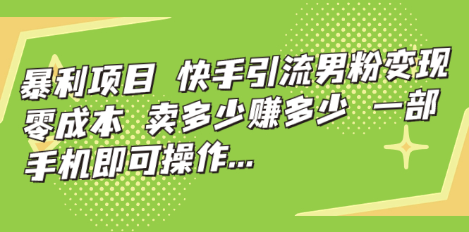 【副业项目7247期】快手引流男粉变现，零成本，卖多少赚多少-聚英社副业网