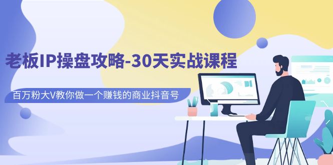 【副业项目7250期】老板IP操盘攻略-30天实战课程：百万粉大V教你做一个赚钱的商业抖音号-聚英社副业网