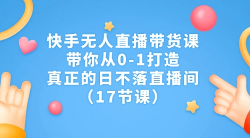 【副业项目7259期】快手无人直播带货课，带你从0-1打造，真正的日不落直播间-聚英社副业网