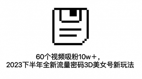 【副业项目7264期】60个视频吸粉10w＋，2023下半年全新流量密码3D美女号新玩法（教程+资源）-聚英社副业网