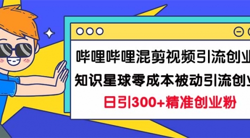 【副业项目7265期】B站混剪视频引流创业粉日引300+知识星球零成本被动引流创业粉一天300+-聚英社副业网