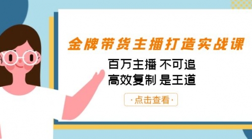 【副业项目7269期】金牌带货主播打造实战课：百万主播 不可追，高效复制 是王道（10节课）-聚英社副业网