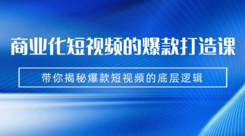 【副业项目7304期】商业化短视频的爆款打造课：手把手带你揭秘爆款短视频的底层逻辑（9节课）-聚英社副业网