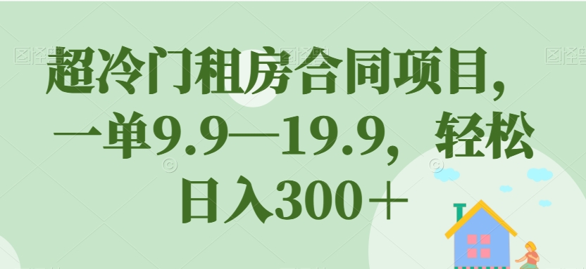 【副业项目7508期】超冷门租房合同项目，一单9.9—19.9，轻松日入300＋【揭秘】-聚英社副业网