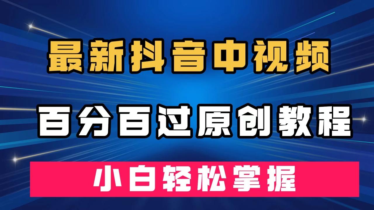 【副业项目7558期】最新抖音中视频百分百过原创教程，深度去重，小白轻松掌握-聚英社副业网