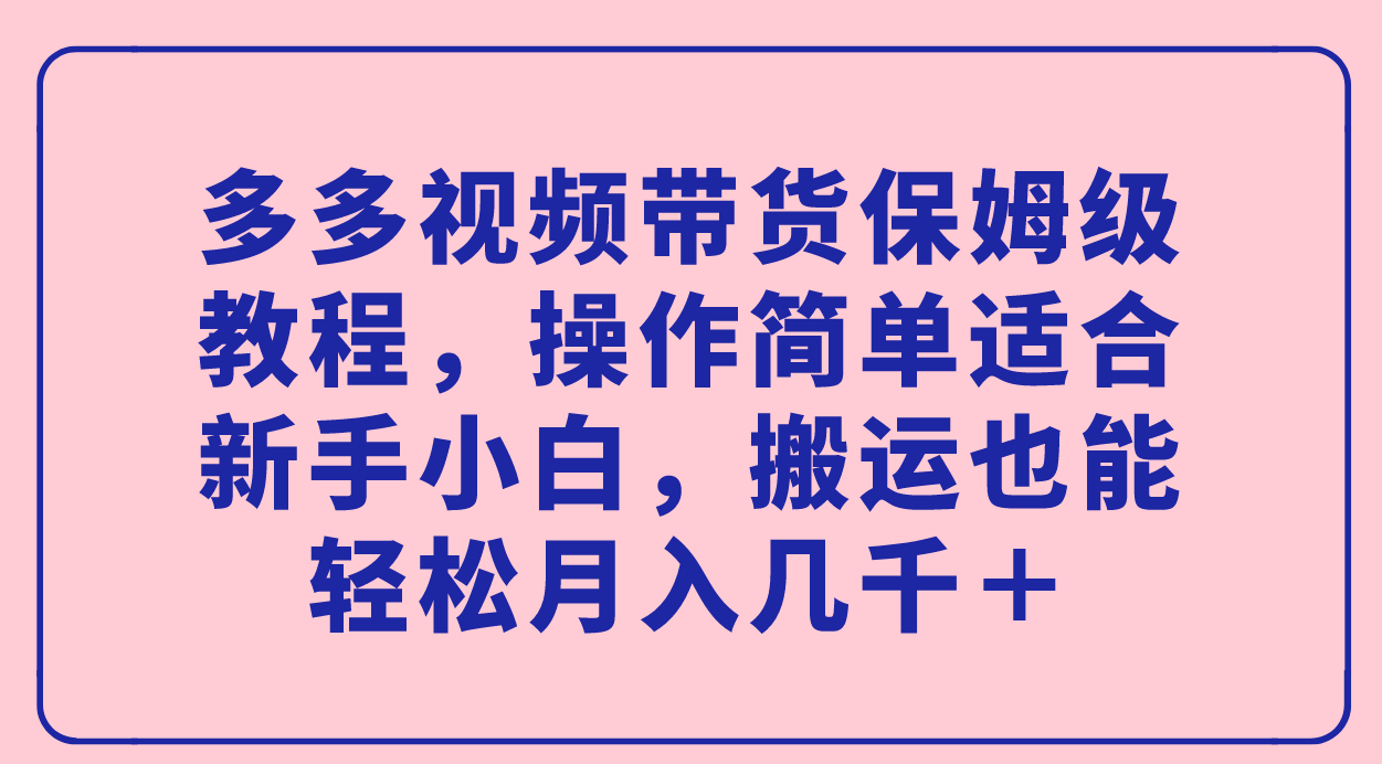 【副业项目7559期】多多视频带货保姆级教程，操作简单适合新手小白，搬运也能轻松月入几千＋-聚英社副业网