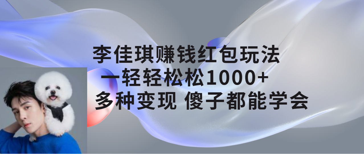 【副业项目7612期】李佳琪赚钱红包玩法，一天轻轻松松1000+，多种变现，傻子都能学会-聚英社副业网