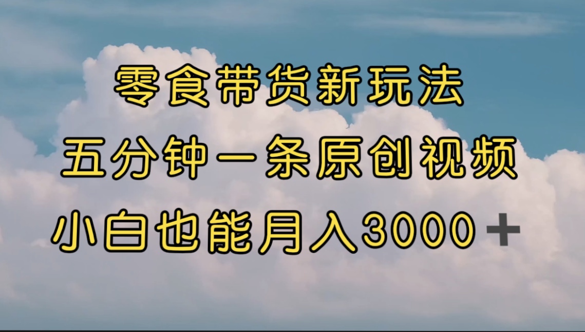 【副业项目7619期】零食带货新玩法，5分钟一条原创视频，新手小白也能轻松月入3000+-聚英社副业网