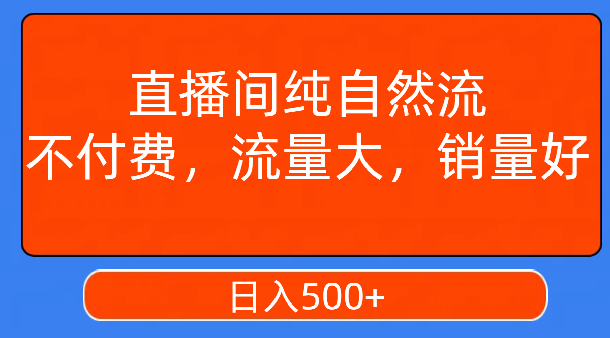 【副业项目7940期】直播间纯自然流，不付费，流量大，销量好，日入500+-聚英社副业网