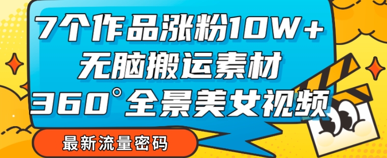 【副业项目7945期】7个作品涨粉10W+，无脑搬运素材，全景美女视频爆款玩法分享【揭秘】-聚英社副业网