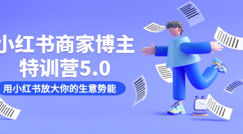 【副业项目7627期】小红书商家-博主特训营5.0，用小红书放大你的生意势能（19节课+资料）-聚英社副业网