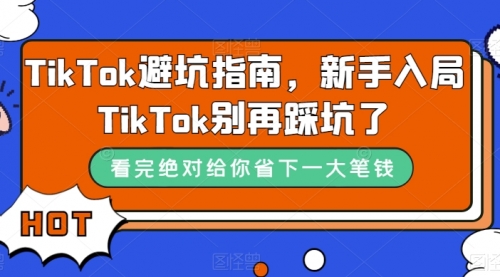 【副业项目7678期】TikTok·避坑指南，新手入局Tk别再踩坑了-聚英社副业网