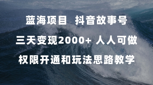 【副业项目7717期】蓝海项目，抖音故事号 3天变现2000+人人可做 (权限开通+玩法教学+238G素材)-聚英社副业网