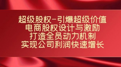 【副业项目7723期】超级股权-引爆超级价值：电商股权设计与激励：打造全员动力机制-聚英社副业网