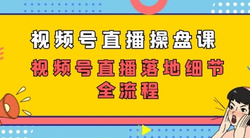 【副业项目7730期】视频号直播操盘课，视频号直播落地细节全流程（27节课）-聚英社副业网