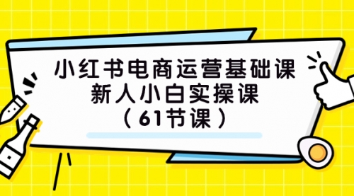 【副业项目7889期】小红书电商运营基础课，新人小白实操课（61节课）-聚英社副业网