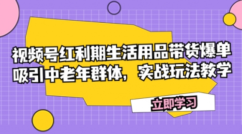 【副业项目7897期】视频号红利期生活用品带货爆单，吸引中老年群体，实战玩法教学-聚英社副业网