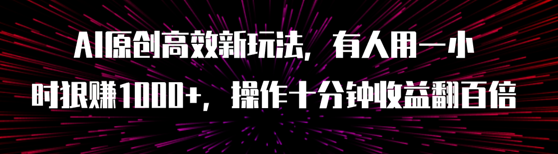 【副业项目8008期】AI原创高效新玩法，有人用一小时狠赚1000+操作十分钟收益翻百倍（附软件）-聚英社副业网