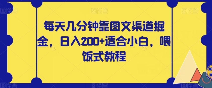 【副业项目8018期】每天几分钟靠图文渠道掘金，日入200+适合小白，喂饭式教程【揭秘】-聚英社副业网